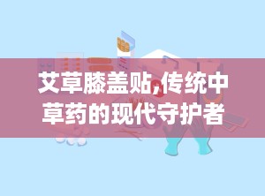 艾草膝盖贴,传统中草药的现代守护者