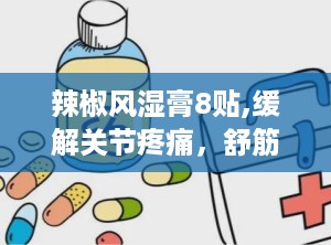 辣椒风湿膏8贴,缓解关节疼痛，舒筋活络的神奇膏药