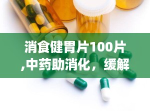 消食健胃片100片,中药助消化，缓解胃部不适的良方”