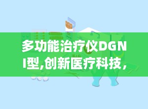 多功能治疗仪DGNI型,创新医疗科技，全面呵护健康生活”
