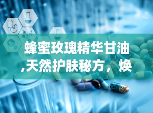 蜂蜜玫瑰精华甘油,天然护肤秘方，焕发肌肤光彩新篇章