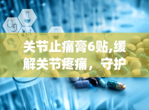 关节止痛膏6贴,缓解关节疼痛，守护健康生活