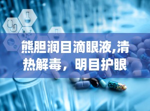 熊胆润目滴眼液,清热解毒，明目护眼良方