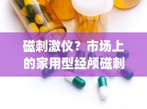 磁刺激仪？市场上的家用型经颅磁刺激仪有效果吗