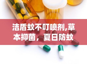 洁盾蚊不叮喷剂,草本抑菌，夏日防蚊新选择”