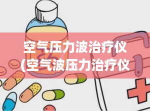 空气压力波治疗仪(空气波压力治疗仪一般的医院都有吗)