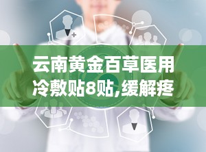 云南黄金百草医用冷敷贴8贴,缓解疼痛，守护健康生活新选择”