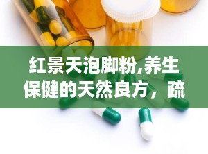 红景天泡脚粉,养生保健的天然良方，疏通经络，延缓衰老”
