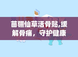 苗疆仙草活骨贴,缓解骨痛，守护健康生活新选择”