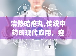 清热暗疮丸,传统中药的现代应用，痤疮治疗的天然良方