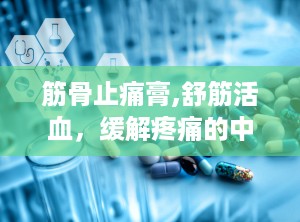 筋骨止痛膏,舒筋活血，缓解疼痛的中医良药