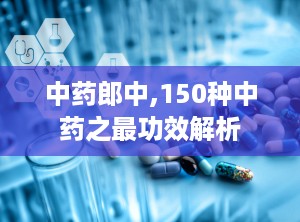 中药郎中,150种中药之最功效解析