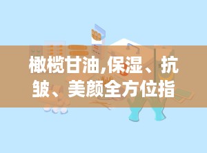 橄榄甘油,保湿、抗皱、美颜全方位指南”