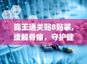 霸王通关贴8贴装,缓解骨痛，守护健康生活新选择”