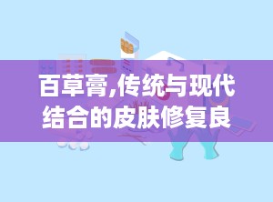 百草膏,传统与现代结合的皮肤修复良方