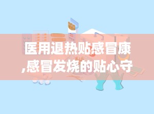 医用退热贴感冒康,感冒发烧的贴心守护者