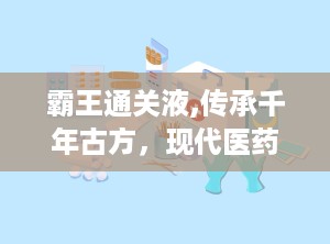 霸王通关液,传承千年古方，现代医药科技助力风湿骨病治疗新篇章”