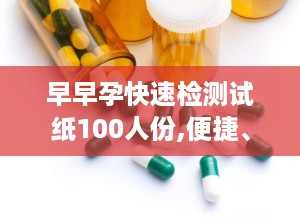 早早孕快速检测试纸100人份,便捷、准确、专业检测早孕的秘密武器