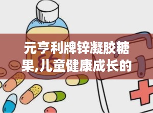 元亨利牌锌凝胶糖果,儿童健康成长的好伙伴”