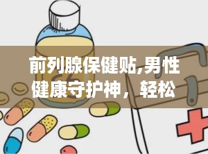 前列腺保健贴,男性健康守护神，轻松缓解不适症状