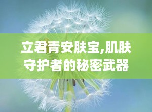 立君青安肤宝,肌肤守护者的秘密武器