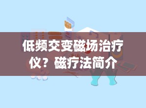 低频交变磁场治疗仪？磁疗法简介