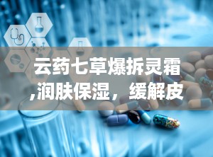 云药七草爆拆灵霜,润肤保湿，缓解皮肤干燥与冻裂的护肤神器