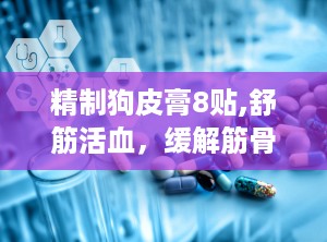 精制狗皮膏8贴,舒筋活血，缓解筋骨疼痛的特效膏药”