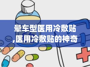晕车型医用冷敷贴,医用冷敷贴的神奇效果解析”