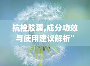 抗拴胶囊,成分功效与使用建议解析”