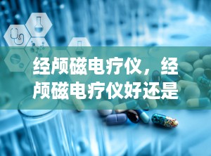 经颅磁电疗仪，经颅磁电疗仪好还是磁疗治疗仪好