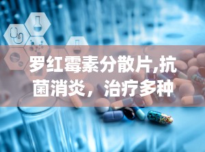 罗红霉素分散片,抗菌消炎，治疗多种感染性疾病