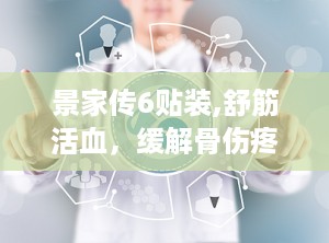 景家传6贴装,舒筋活血，缓解骨伤疼痛，新品上市，市场空白易操作控销”