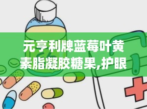元亨利牌蓝莓叶黄素脂凝胶糖果,护眼营养新选择，守护视力健康