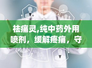 祛痛灵,纯中药外用喷剂，缓解疼痛，守护健康生活