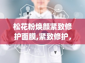 松花粉焕颜紧致修护面膜,紧致修护，肌肤焕发光彩