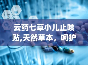 云药七草小儿止咳贴,天然草本，呵护宝宝健康呼吸”