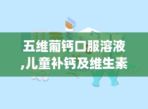 五维葡钙口服溶液,儿童补钙及维生素补充的复方制剂