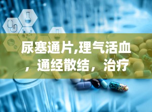 尿塞通片,理气活血，通经散结，治疗前列腺疾病的传统中药