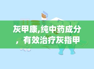 灰甲康,纯中药成分，有效治疗灰指甲的秘密武器