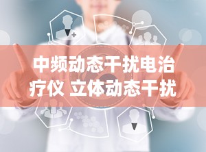中频动态干扰电治疗仪 立体动态干扰电与中频治疗仪的区别