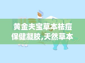 黄金夫宝草本祛痘保健凝胶,天然草本，专业祛痘，守护您的肌肤健康