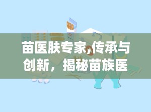 苗医肤专家,传承与创新，揭秘苗族医药的瑰宝与未来