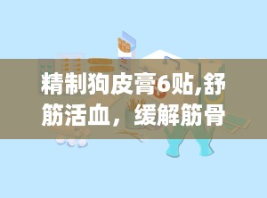 精制狗皮膏6贴,舒筋活血，缓解筋骨疼痛的特效外用药”