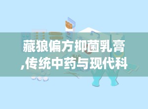 藏狼偏方抑菌乳膏,传统中药与现代科技的完美结合