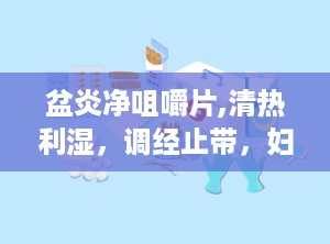 盆炎净咀嚼片,清热利湿，调经止带，妇科炎症的克星