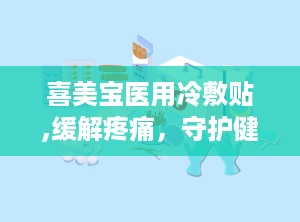 喜美宝医用冷敷贴,缓解疼痛，守护健康生活新选择