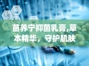 苗养宁抑菌乳膏,草本精华，守护肌肤健康新选择”