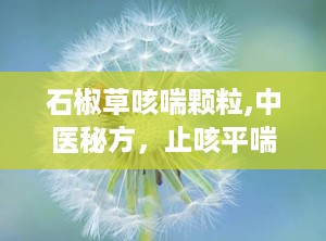 石椒草咳喘颗粒,中医秘方，止咳平喘，守护呼吸健康”