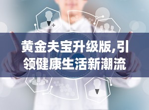 黄金夫宝升级版,引领健康生活新潮流